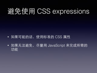 避免使⽤用 CSS expressions
• 如果可能的话，使⽤用标准的 CSS 属性
• 如果⽆无法避免，尽量⽤用 JavaScript 来完成所需的
功能
 