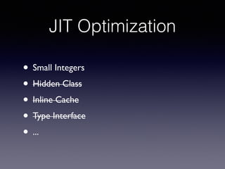 JIT Optimization
• Small Integers 	

• Hidden Class	

• Inline Cache	

• Type Interface	

• ...
 