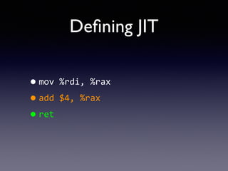 Deﬁning JIT
•mov	
  %rdi,	
  %rax	
  
•add	
  $4,	
  %rax	
  
•ret
 