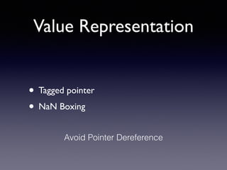 Value Representation
• Tagged pointer	

• NaN Boxing
Avoid Pointer Dereference
 