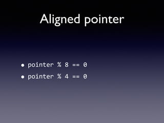Aligned pointer
• pointer	
  %	
  8	
  ==	
  0	
  
• pointer	
  %	
  4	
  ==	
  0
 