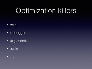 Optimization killers
• with
• debugger
• arguments
• for-in
• …
 