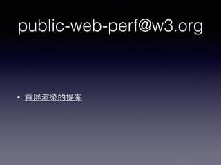 public-web-perf@w3.org
• ⾸首屏渲染的提案
 