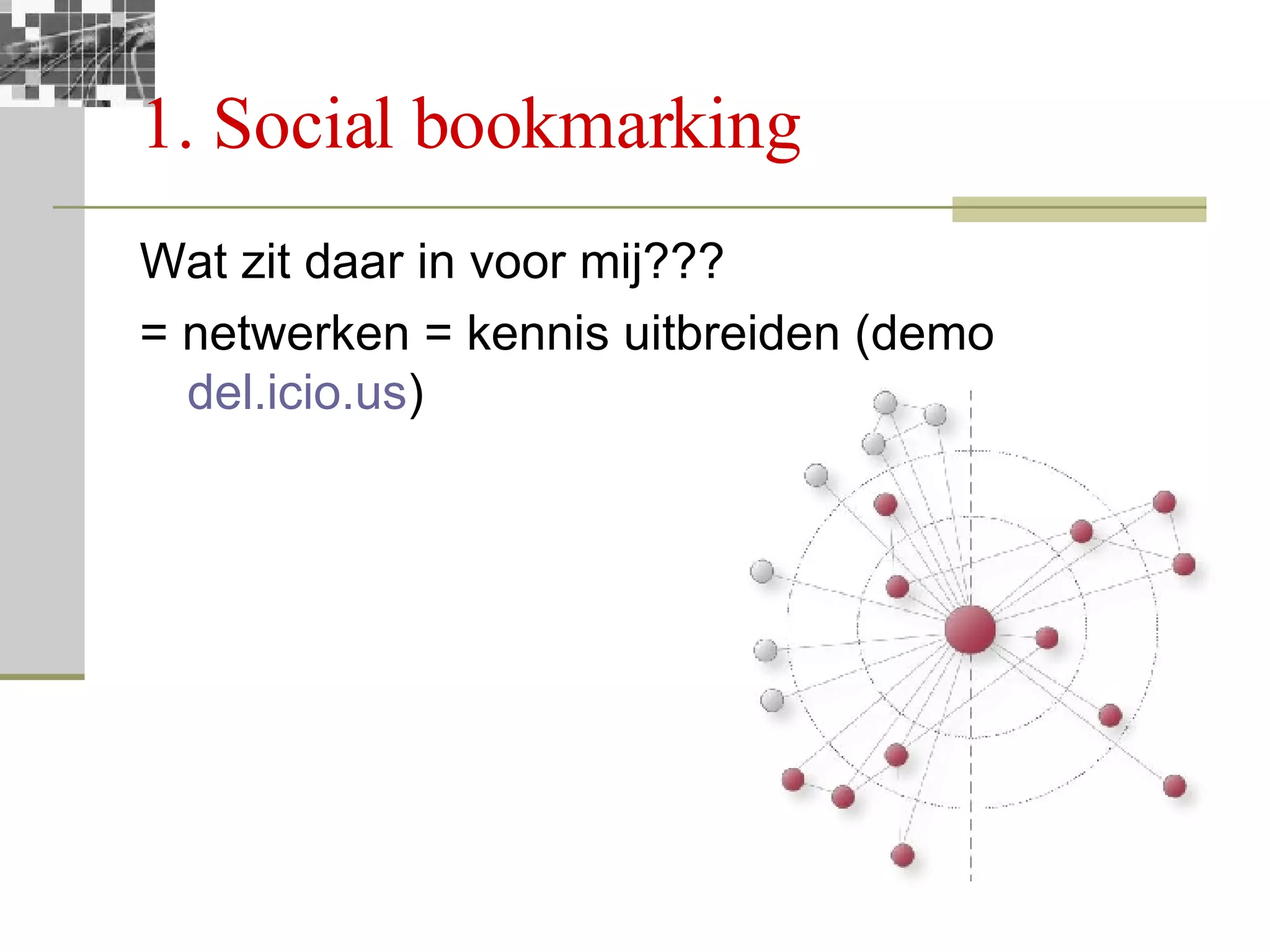 1. Social bookmarking Wat zit daar in voor mij??? = netwerken = kennis uitbreiden (demo  del.icio.us ) 