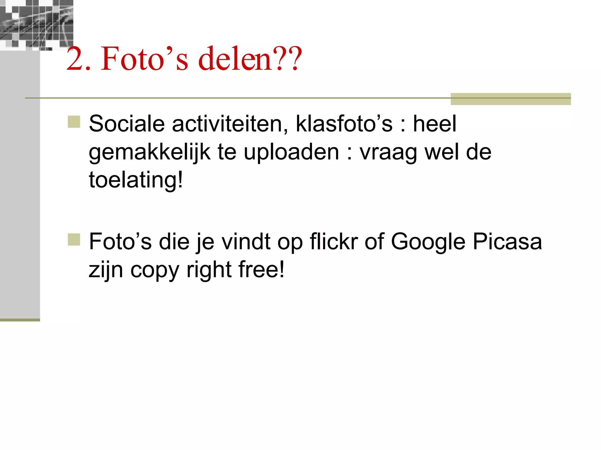 2. Foto’s delen?? Sociale activiteiten, klasfoto’s : heel gemakkelijk te uploaden : vraag wel de toelating! Foto’s die je vindt op flickr of Google Picasa zijn copy right free! 