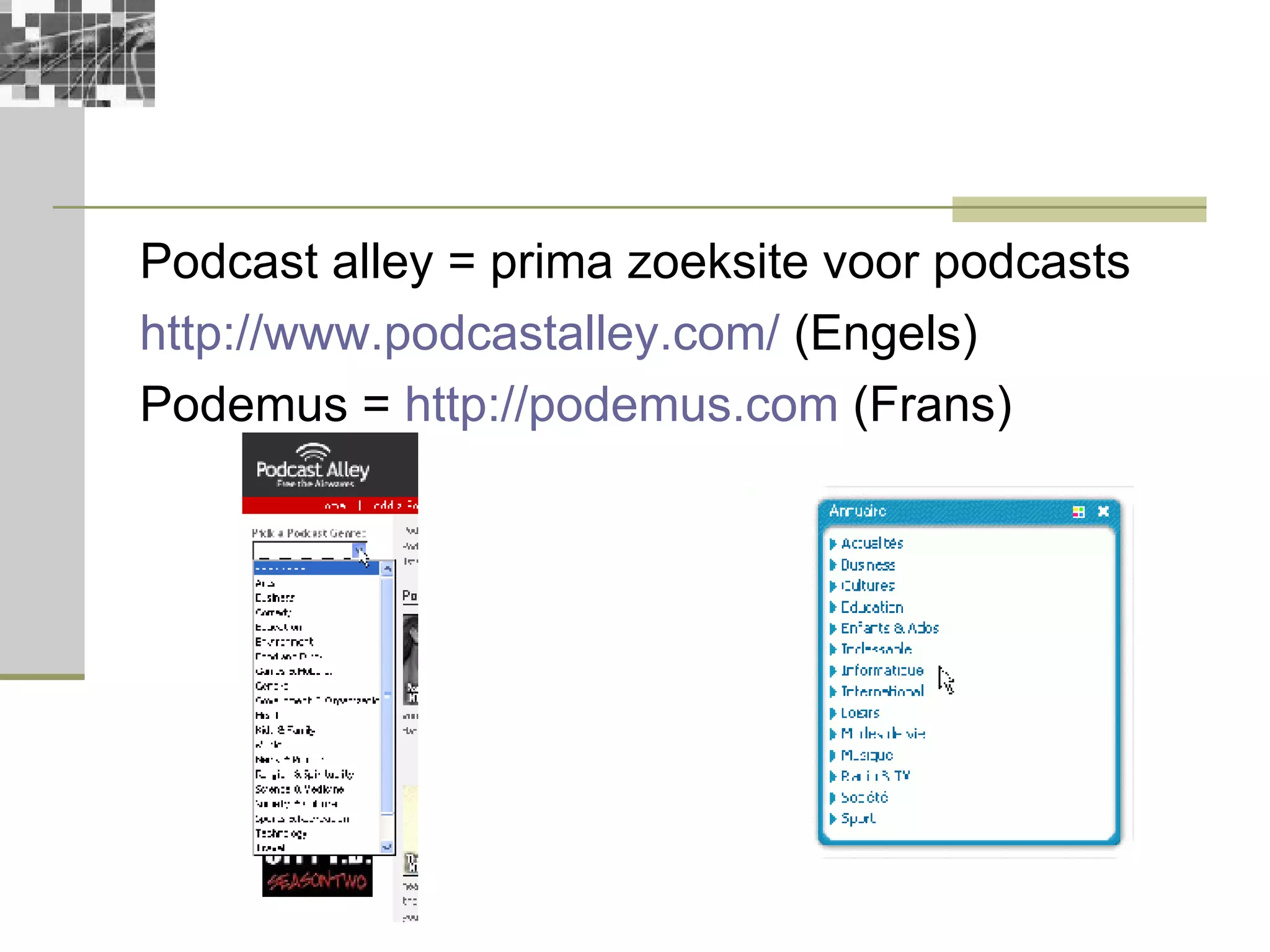 Podcast alley = prima zoeksite voor podcasts http://www.podcastalley.com/  (Engels) Podemus =  http://podemus.com  (Frans) 