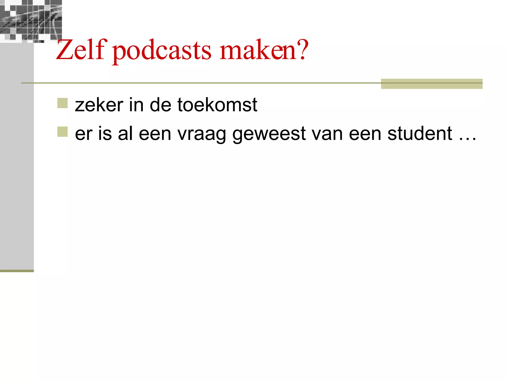 Zelf podcasts maken? zeker in de toekomst er is al een vraag geweest van een student … 