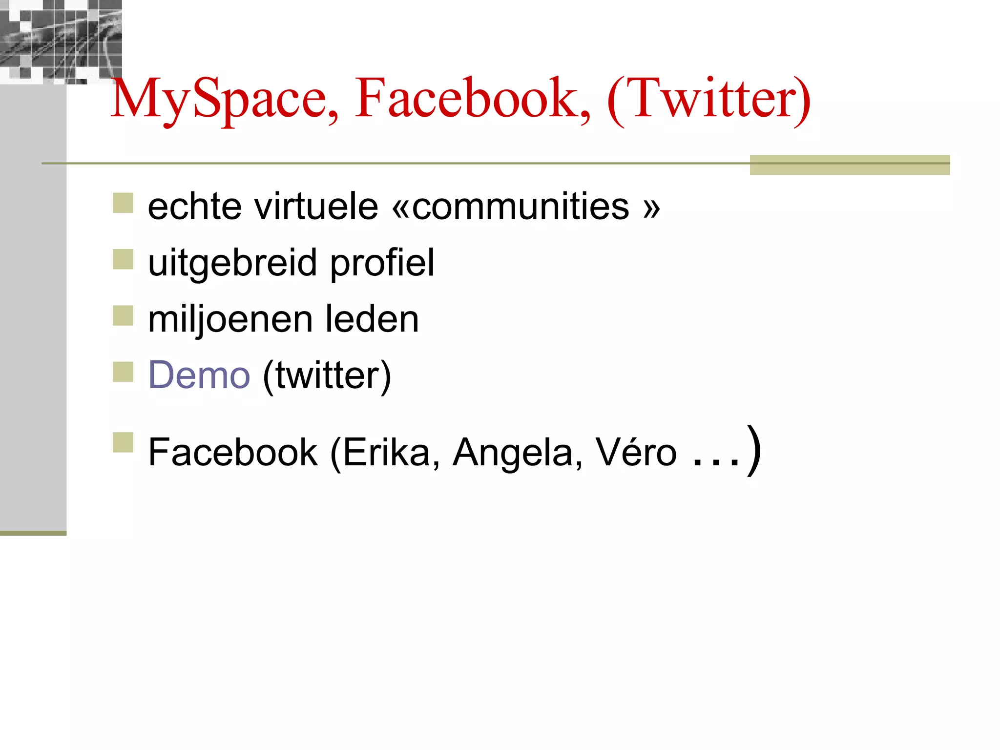 MySpace, Facebook, (Twitter) echte virtuele «communities » uitgebreid profiel miljoenen leden Demo  (twitter) Facebook (Erika, Angela, Véro  …) 