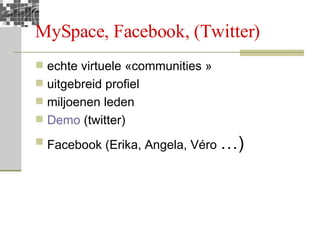 MySpace, Facebook, (Twitter) echte virtuele «communities » uitgebreid profiel miljoenen leden Demo  (twitter) Facebook (Erika, Angela, Véro  …) 