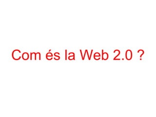 Com és la Web 2.0 ? 