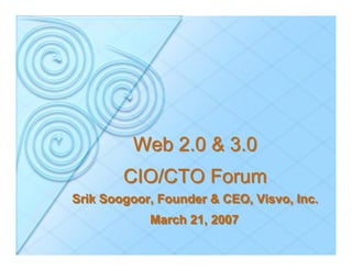 Web 2.0 & 3.0
        CIO/CTO Forum
Srik Soogoor, Founder & CEO, Visvo, Inc.
            March 21, 2007