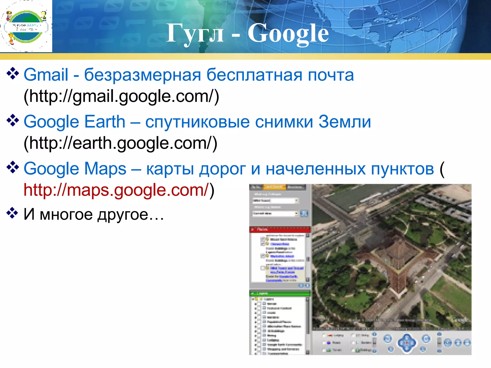 Гугл -  Google Gmail - безразмерная бесплатная почта  (http:// gmail .google.com/)  Google Earth  –  спутниковые снимки Земли   (http://earth.google.com/)  Google Maps – карты дорог и начеленных пунктов  ( http://maps.google.com/ ) И многое другое… 