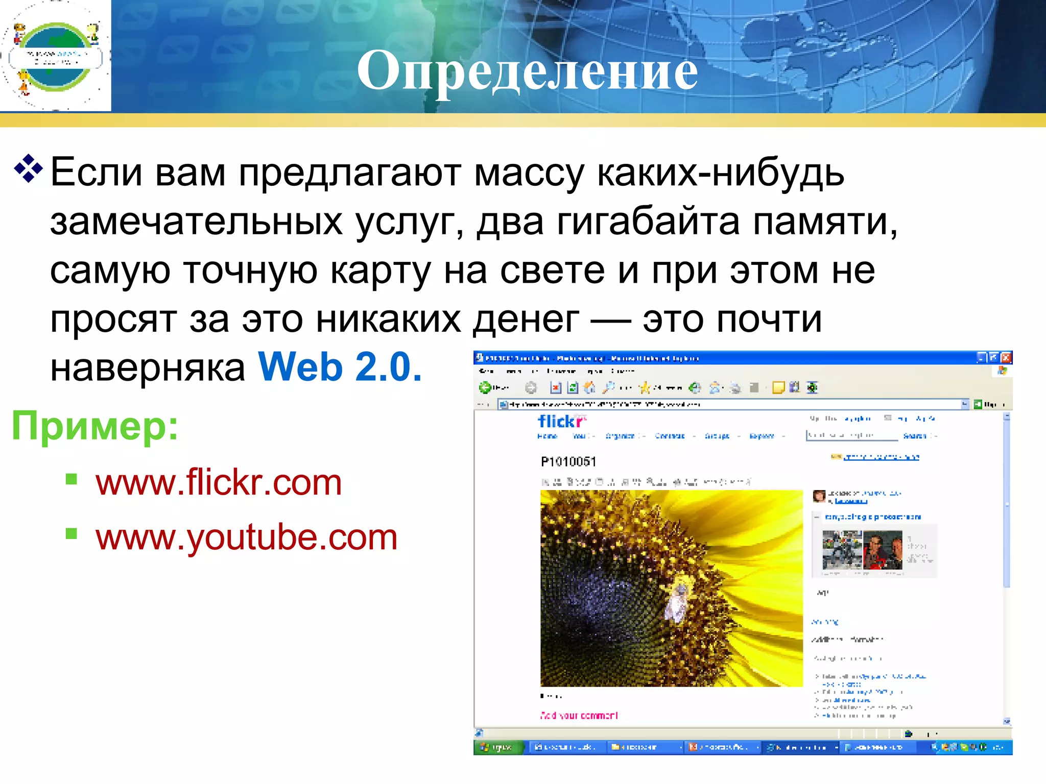 Определение Если вам предлагают массу каких-нибудь замечательных услуг, два гигабайта памяти, самую точную карту на свете и при этом не просят за это никаких денег — это почти наверняка  Web 2.0. Пример : www.flickr.com www.youtube.com 