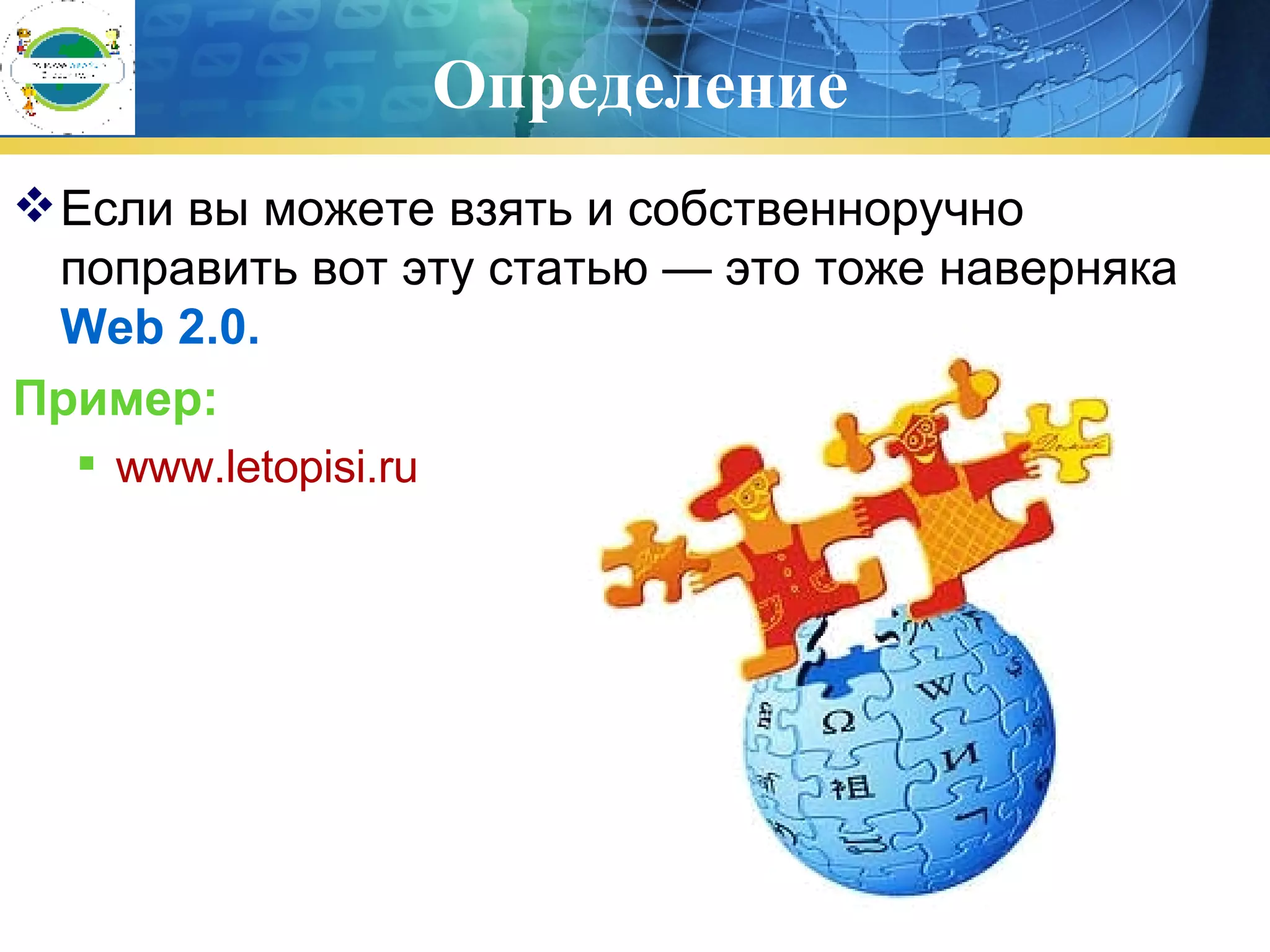Определение Если вы можете взять и собственноручно поправить вот эту статью — это тоже наверняка  Web 2.0. Пример : www.letopisi.ru 