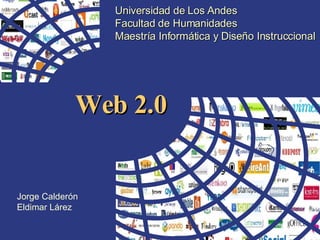 Universidad de Los Andes Facultad de Humanidades Maestría Informática y Diseño Instruccional Jorge Calderón Eldimar Lárez Web 2.0 
