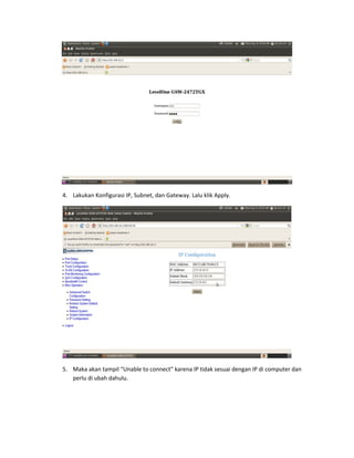 4. Lakukan Konfigurasi IP, Subnet, dan Gateway. Lalu klik Apply.
5. Maka akan tampil “Unable to connect” karena IP tidak sesuai dengan IP di computer dan
perlu di ubah dahulu.
 