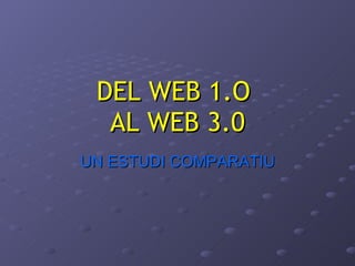DEL WEB 1.O  AL WEB 3.0 UN ESTUDI COMPARATIU 