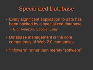 Specialized Database Every significant application to date has been backed by a specialized database E.g. Amazon, Google, Ebay Database management is the core competency of Web 2.0 companies “ infoware” rather than merely “software” 