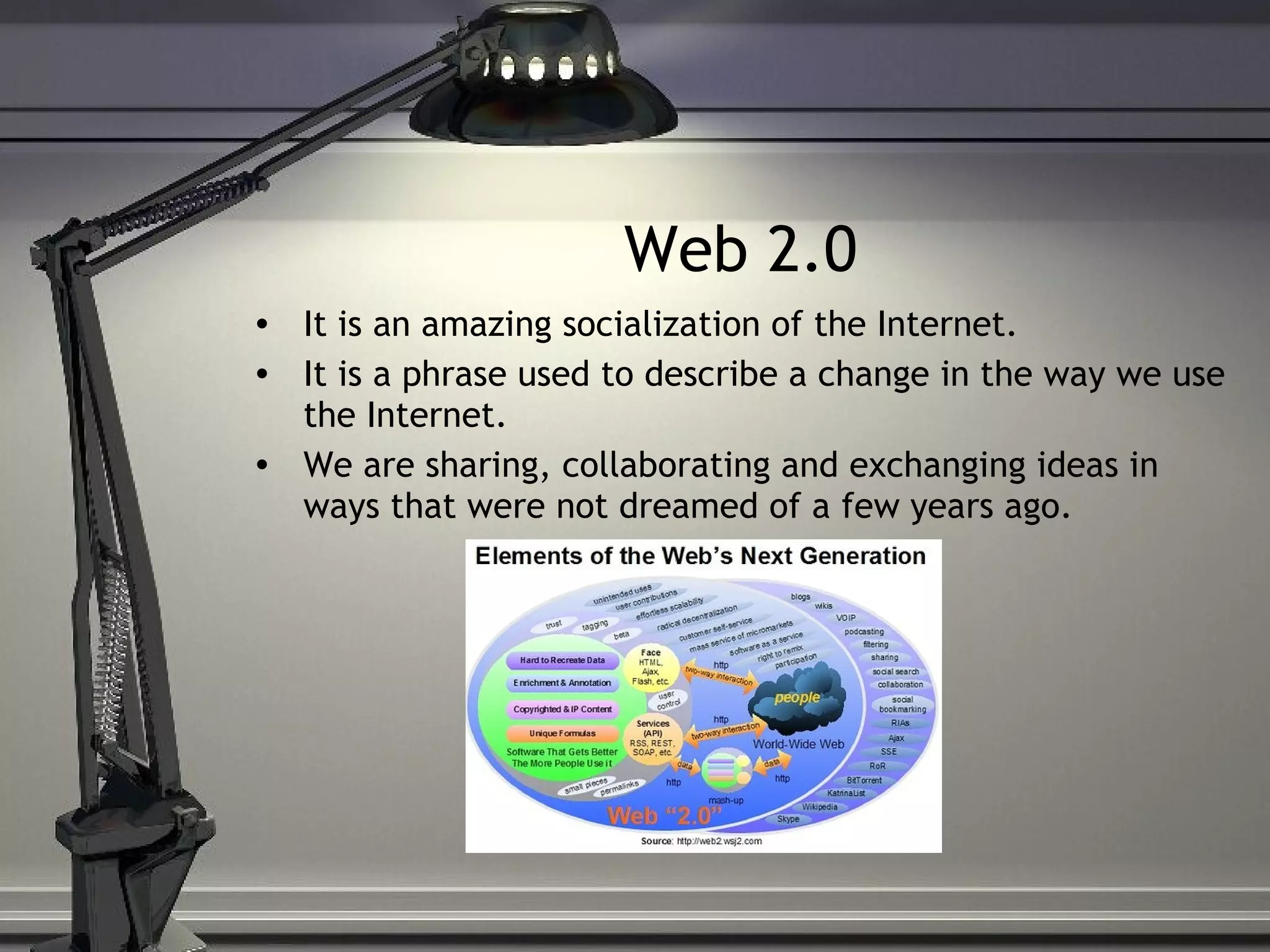 Web 2.0 It is an amazing socialization of the Internet. It is a phrase used to describe a change in the way we use the Internet. We are sharing, collaborating and exchanging ideas in ways that were not dreamed of a few years ago. 