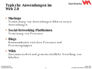 Typische Anwendungen im Web 2.0 Mashups Vermischung von Anwendungen führt zu neuen Anwendungen Social-Networking-Plattformen Vernetzung von Personen Blogs Kommunikation zwischen Personen und Personengruppen Wikis Zusammenarbeit und gemeinschaftliche Erstellung von Inhalten 
