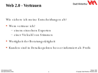 Web 2.0 - Vertrauen Wie sichere ich meine Entscheidungen ab? Wem vertraue ich? einem einzelnen Experten einer Vielzahl von Stimmen Wertigkeit der Beratungstätigkeit Kunden sind in Detailaspekten besser informiert als Profis 