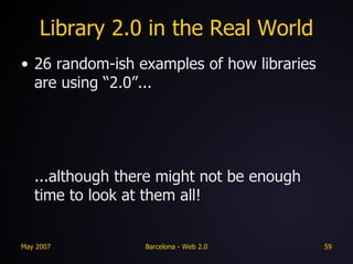 Library 2.0 in the Real World 26 random-ish examples of how libraries are using “2.0”... ...although there might not be enough time to look at them all! 