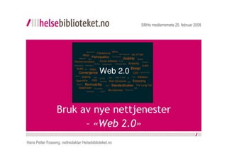 SMHs medlemsmøte 25. februar 2008




                  Bruk av nye nettjenester
                        – «Web 2.0»
Hans Petter Fosseng, nettredaktør Helsebiblioteket.no