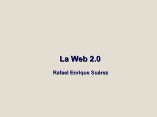 La Web 2.0   Rafael Enrique Suárez 