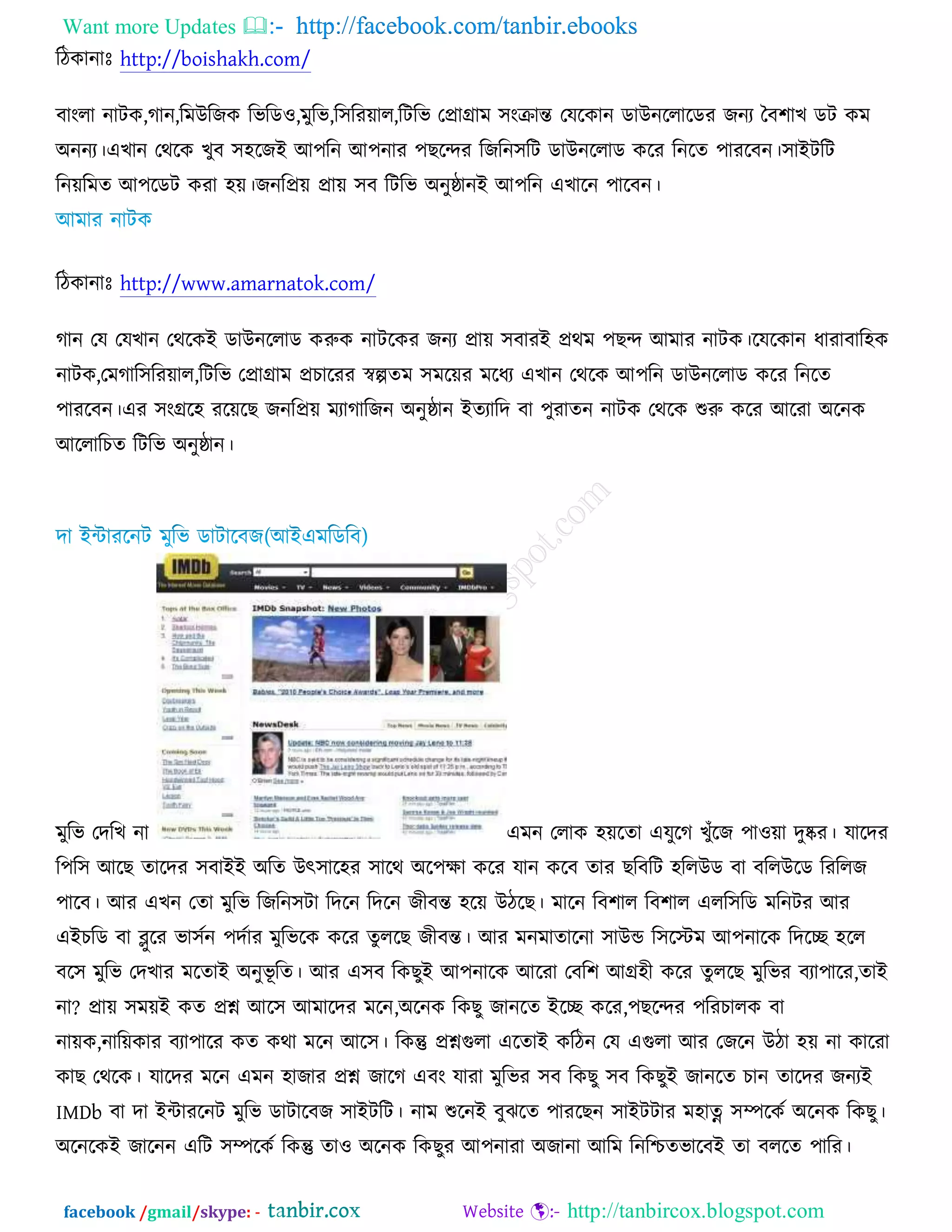 Want more Updates  http://facebook.com/tanbir.ebooks
facebook /gmail/skype: - http://tanbircox.blogspot.com
রিওানাঃ http://boishakh.com/
ফাংরা নািও,কান,রভঈরচও রবরড঑,ভুরব,র঳রযোর,রিরব তপ্রাগ্রাভ ঳ংক্রান্ত তমরওান ডাঈনররারডয চনয তফ঱াঔ ডি ওভ
঄ননয।এঔান তথরও ঔুফ ঳঴রচআ অ঩রন অ঩নায ঩ঙরন্দয রচরন঳রি ডাঈনররাড ওরয রনরত ঩াযরফন।঳াআিরি
রনেরভত অ঩রডি ওযা ঴ে।চনরপ্রে প্রাে ঳ফ রিরব ঄নুষ্ঠানআ অ঩রন এঔারন ঩ারফন।
রিওানাঃ http://www.amarnatok.com/
কান তম তমঔান তথরওআ ডাঈনররাড ওরুও নািরওয চনয প্রাে ঳ফাযআ প্রথভ ঩ঙন্দ অভায নািও।রমরওান ধাযাফার঴ও
নািও,তভকার঳রযোর,রিরব তপ্রাগ্রাভ প্রঘারযয স্বল্পতভ ঳ভরেয ভরধয এঔান তথরও অ঩রন ডাঈনররাড ওরয রনরত
঩াযরফন।এয ঳ংগ্রর঴ যরেরঙ চনরপ্রে ভযাকারচন ঄নুষ্ঠান আতযারদ ফা ঩ুযাতন নািও তথরও শুরু ওরয অরযা ঄রনও
অররারঘত রিরব ঄নুষ্ঠান।
ভুরব তদরঔ না এভন তরাও ঴েরতা এমুরক ঔুুঁরচ ঩া঑ো দুষ্কয। মারদয
র঩র঳ অরঙ তারদয ঳ফাআআ ঄রত ঈৎ঳ার঴য ঳ারথ ঄র঩ক্ষা ওরয মান ওরফ তায ঙরফরি ঴ররঈড ফা ফররঈরড রযররচ
঩ারফ। অয এঔন ততা ভুরব রচরন঳িা রদরন রদরন চীফন্ত ঴রে ঈিরঙ। ভারন রফ঱ার রফ঱ার এরর঳রড ভরনিয অয
এআঘরড ফা ব্লুরয বা঳চন ঩দচায ভুরবরও ওরয তুররঙ চীফন্ত। অয ভনভাতারনা ঳াঈন্ড র঳রস্টভ অ঩নারও রদরে ঴রর
ফর঳ ভুরব তদঔায ভরতাআ ঄নুবূ রত। অয এ঳ফ রওঙুআ অ঩নারও অরযা তফর঱ অগ্র঴ী ওরয তুররঙ ভুরবয ফযা঩ারয,তাআ
না? প্রাে ঳ভেআ ওত প্রশ্ন অর঳ অভারদয ভরন,঄রনও রওঙু চানরত আরে ওরয,঩ঙরন্দয ঩রযঘারও ফা
নােও,নারেওায ফযা঩ারয ওত ওথা ভরন অর঳। রওন্তু প্রশ্নগুরা এরতাআ ওরিন তম এগুরা অয তচরন ঈিা ঴ে না ওারযা
ওাঙ তথরও। মারদয ভরন এভন ঴াচায প্রশ্ন চারক এফং মাযা ভুরবয ঳ফ রওঙু ঳ফ রওঙুআ চানরত ঘান তারদয চনযআ
IMDb ফা দা আোযরনি ভুরব ডািারফচ ঳াআিরি। নাভ শুরনআ ফুছরত ঩াযরঙন ঳াআিিায ভ঴াত্ন ঳ম্পরওচ ঄রনও রওঙু।
঄রনরওআ চারনন এরি ঳ম্পরওচ রওন্তু তা঑ ঄রনও রওঙুয অ঩নাযা ঄চানা অরভ রনরশ্চতবারফআ তা ফররত ঩ারয।
 