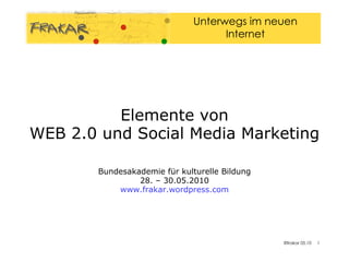 Elemente von WEB 2.0 und Social Media Marketing   Bundesakademie für kulturelle Bildung 28. – 30.05.2010 www.frakar.wordpress.com 