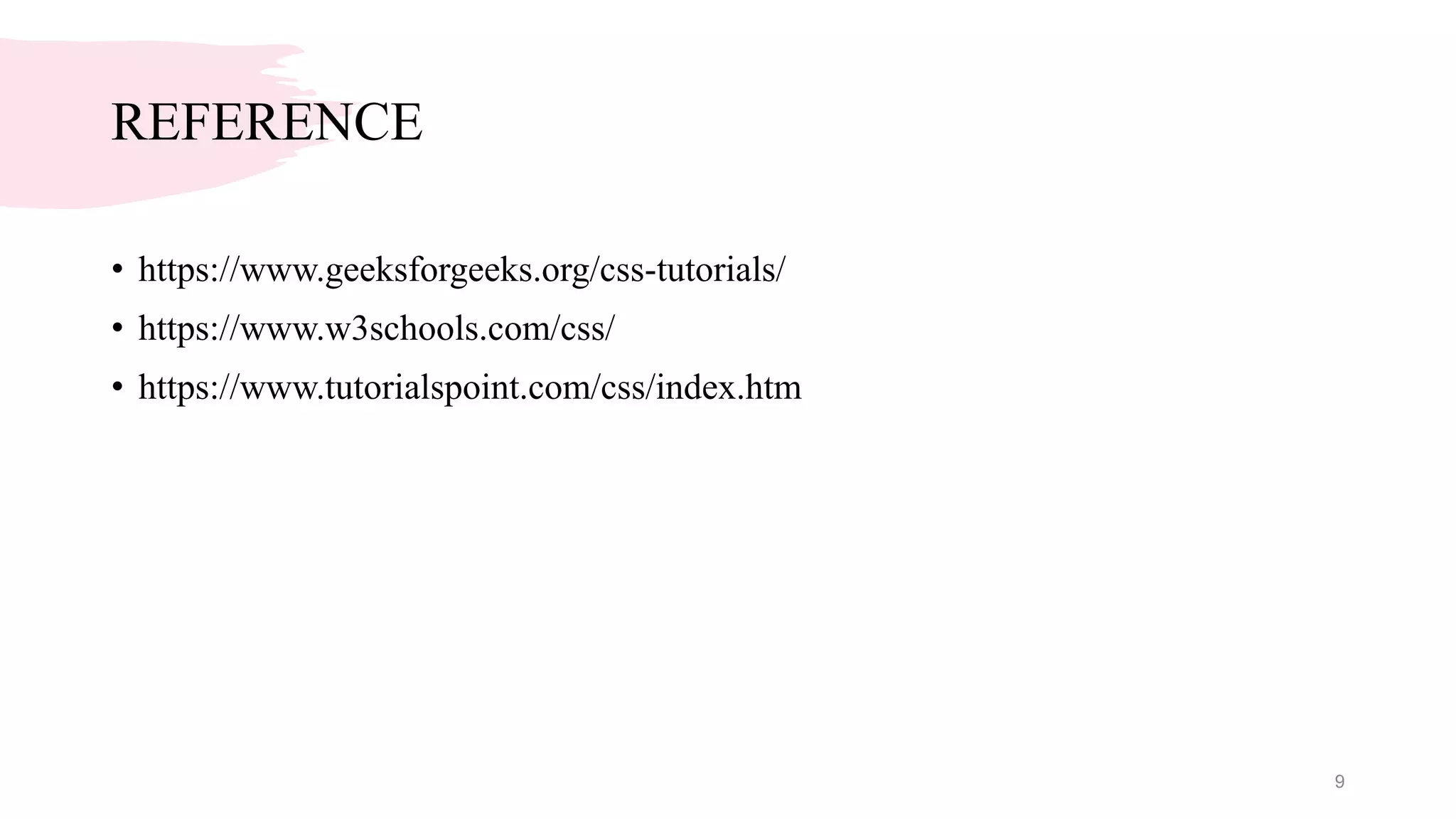 REFERENCE
• https://www.geeksforgeeks.org/css-tutorials/
• https://www.w3schools.com/css/
• https://www.tutorialspoint.com/css/index.htm
9
 