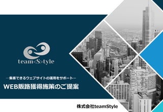 Copyright © 2021 teamStyle Inc. All Rights Reserved.
WEB販路獲得施策のご提案
株式会社teamStyle
―集客できるウェブサイトの運用をサポートー
 
