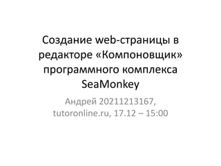 Создание web-страницы в
редакторе «Компоновщик»
программного комплекса
SeaMonkey
Андрей 20211213167,
tutoronline.ru, 17.12 – 15:00
 