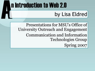 by Lisa Eldred Presentations for MSU’s Office of University Outreach and Engagement Communication and Information Technologies Group Spring 2007 