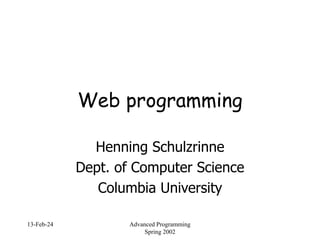 13-Feb-24 Advanced Programming
Spring 2002
Web programming
Henning Schulzrinne
Dept. of Computer Science
Columbia University
 