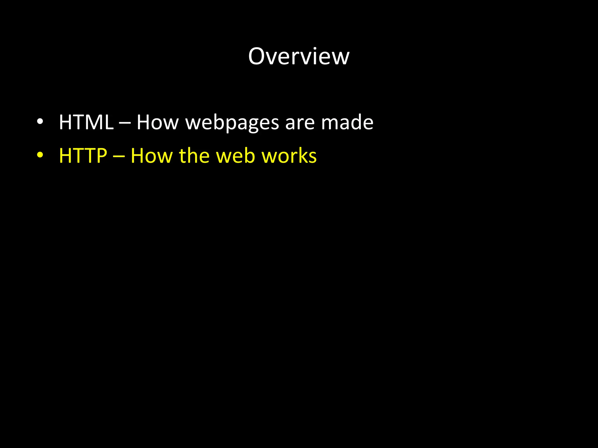 Overview
• HTML – How webpages are made
• HTTP – How the web works
 