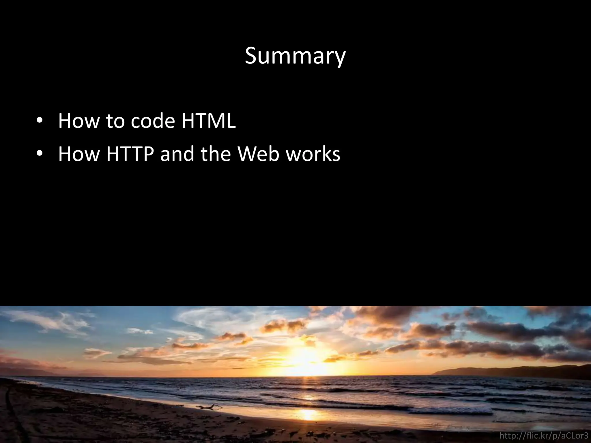 Summary
• How to code HTML
• How HTTP and the Web works
http://flic.kr/p/aCLor3
 