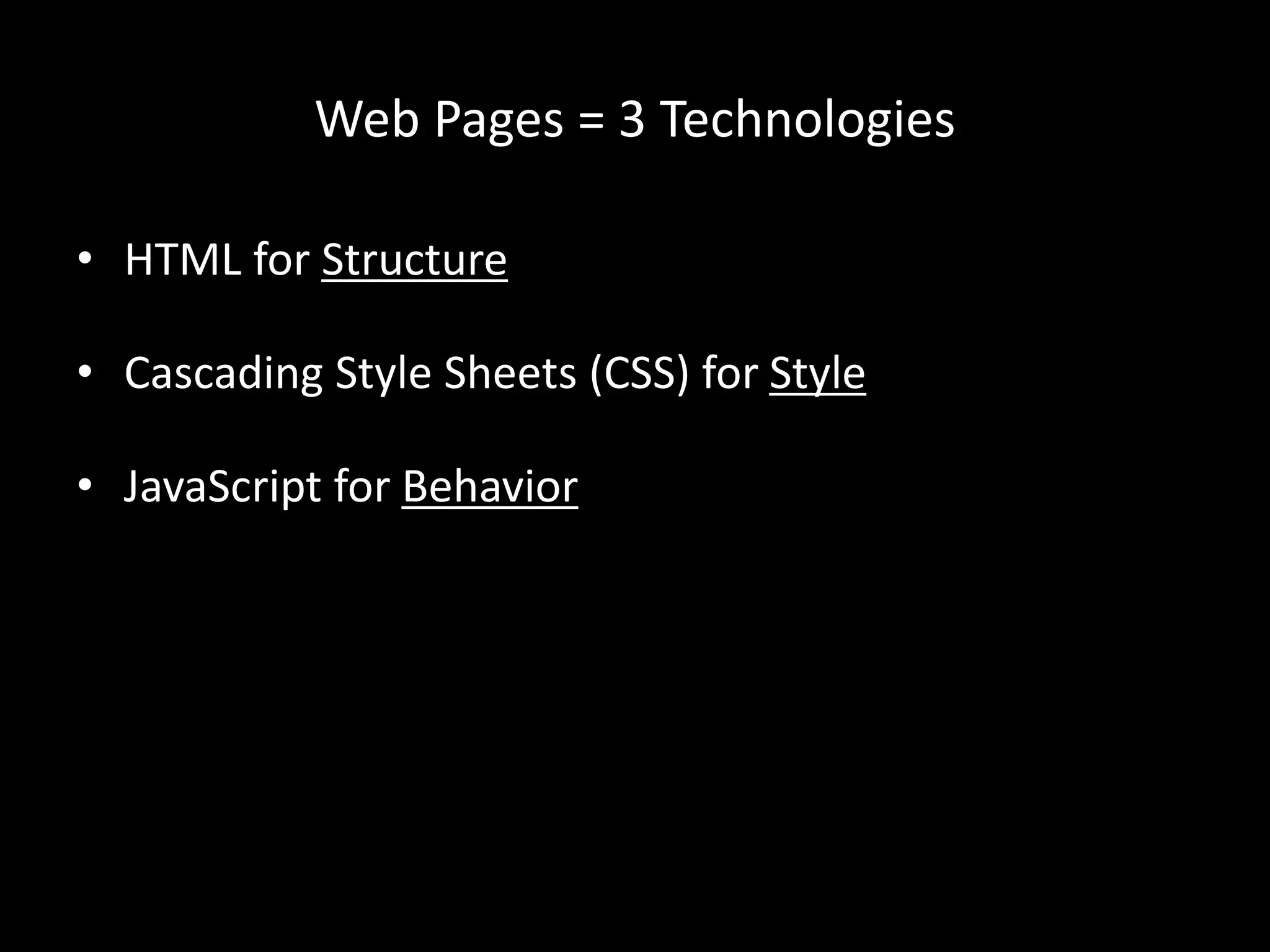 Web Pages = 3 Technologies
• HTML for Structure
• Cascading Style Sheets (CSS) for Style
• JavaScript for Behavior
 