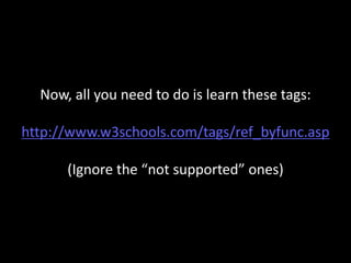 Now, all you need to do is learn these tags:
http://www.w3schools.com/tags/ref_byfunc.asp
(Ignore the “not supported” ones)
 