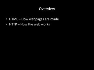 Overview
• HTML – How webpages are made
• HTTP – How the web works
 