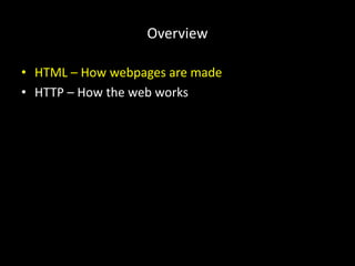 Overview
• HTML – How webpages are made
• HTTP – How the web works
 