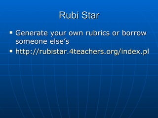 Rubi Star Generate your own rubrics or borrow someone else’s http://rubistar.4teachers.org/index.php   