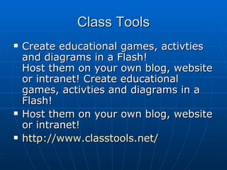 Class Tools Create educational games, activties and diagrams in a Flash! Host them on your own blog, website or intranet! Create educational games, activties and diagrams in a Flash! Host them on your own blog, website or intranet!  http://www.classtools.net/ 