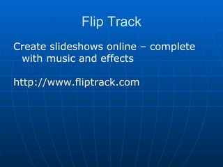 Flip Track Create slideshows online – complete with music and effects http://www.fliptrack.com 