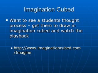 Imagination Cubed Want to see a students thought process – get them to draw in imagination cubed and watch the playback http:// www.imaginationcubed.com /Imagine   