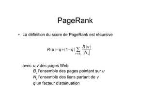 PageRank
La définition du score de PageRank est récursive
avec u,v des pages Web
Bu
l'ensemble des pages pointant sur u
Nv
l'ensemble des liens partant de v
q un facteur d'atténuation
Ru=q1q 
v Bu
R v 
Nv
 