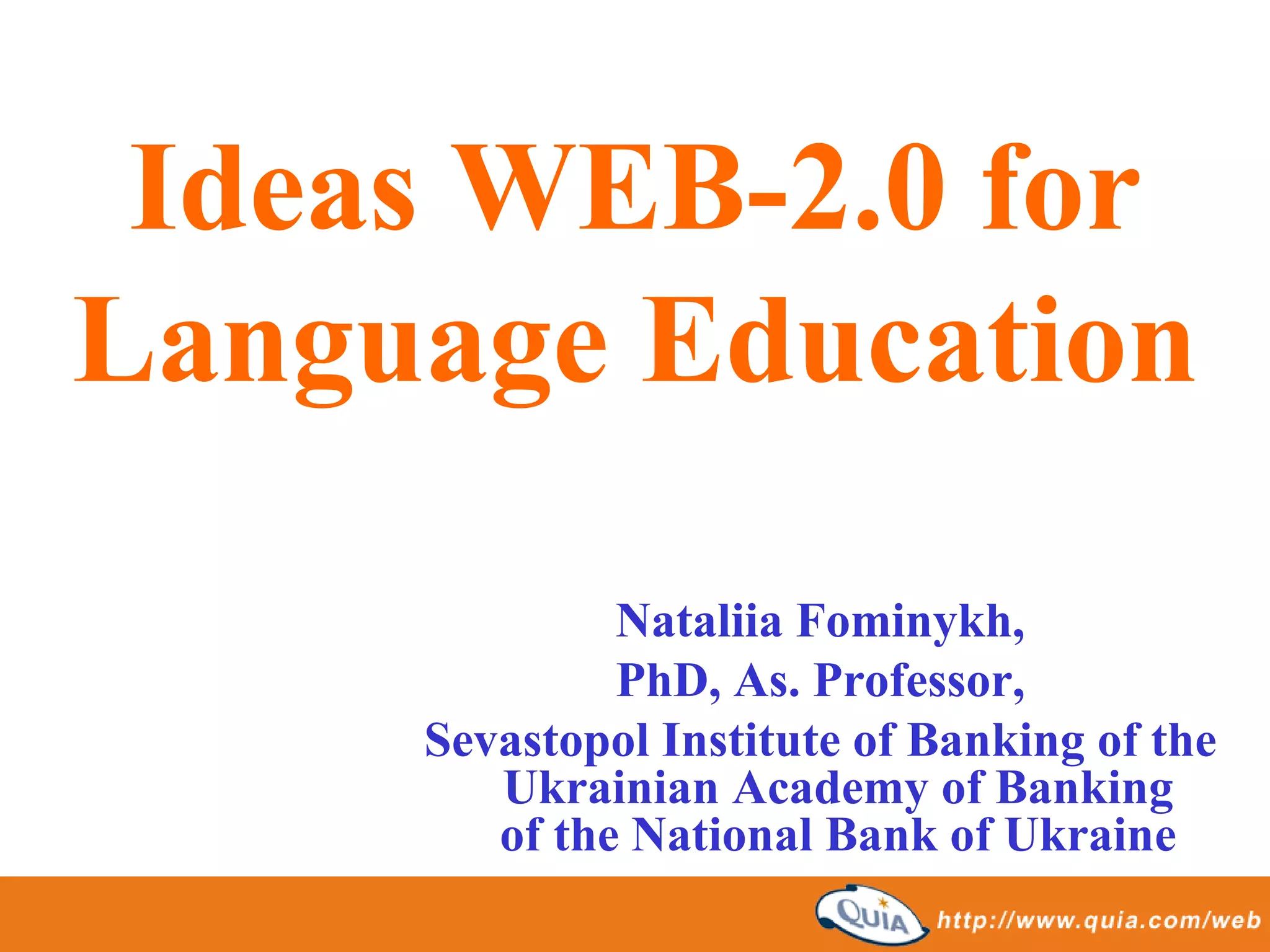 Ideas WEB-2.0 for
Language Education

              Nataliia Fominykh,
              PhD, As. Professor,
     Sevastopol Institute of Banking of the
        Ukrainian Academy of Banking
        of the National Bank of Ukraine
 