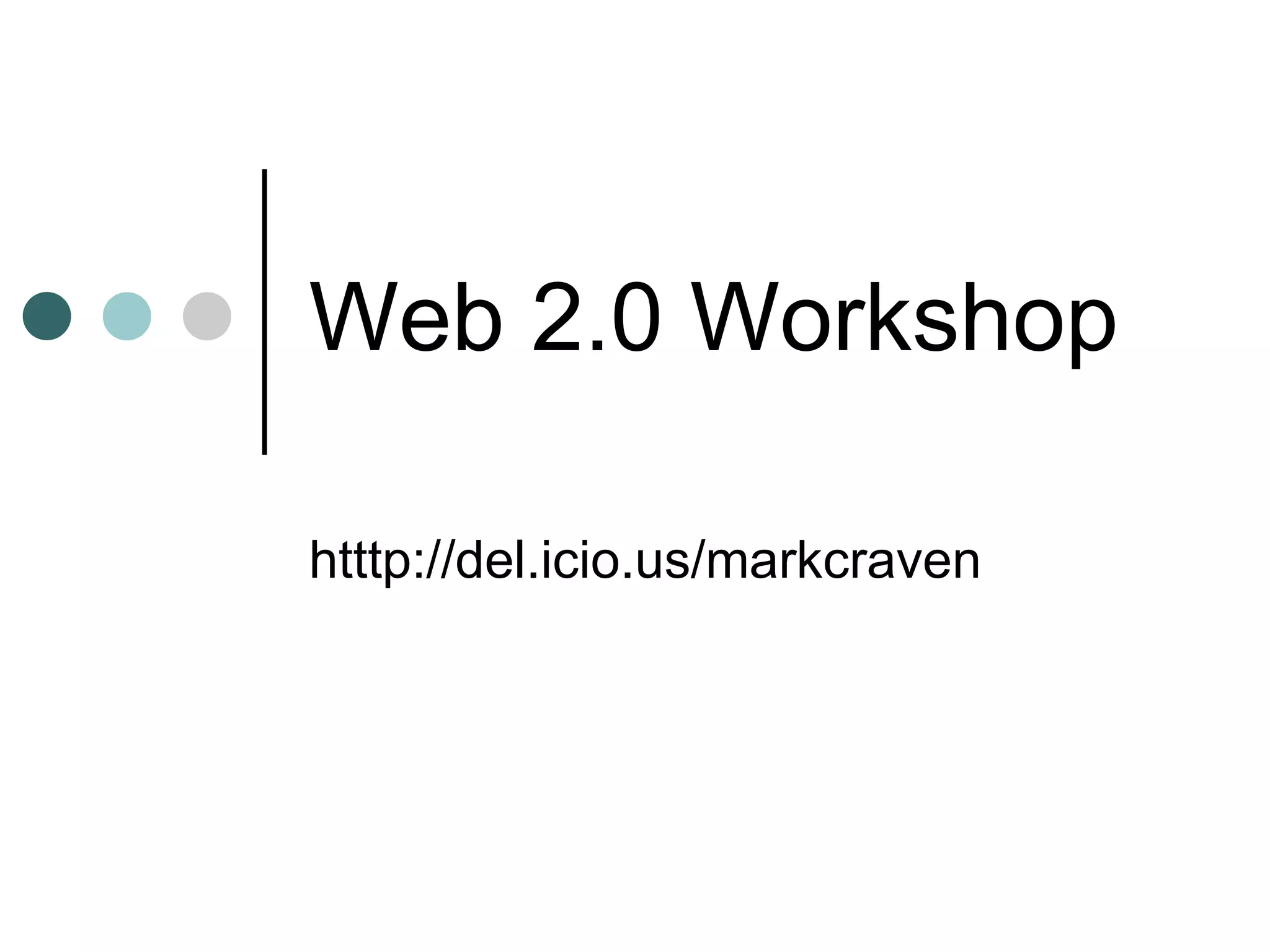 Web 2.0 Workshop htttp://del.icio.us/markcraven 