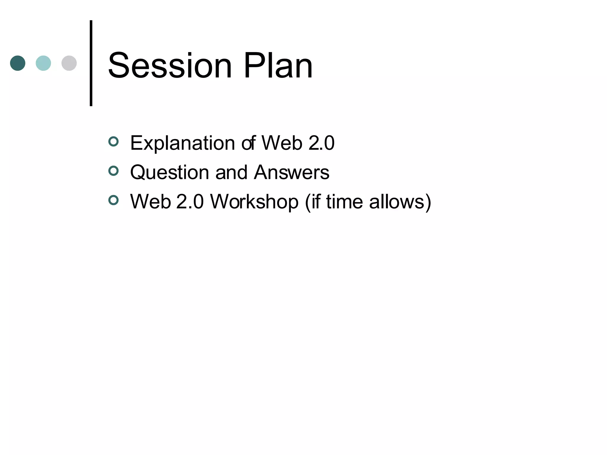 Session Plan Explanation of Web 2.0 Question and Answers Web 2.0 Workshop (if time allows) 