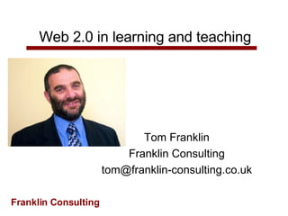 Web 2.0 in learning and teaching Tom Franklin Franklin Consulting [email_address] 